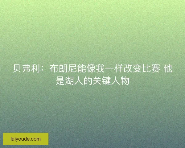 贝弗利:布朗尼能像我一样改变比赛 他是湖人的关键人物 贝弗利:布朗尼能像我一样改变比赛 他是湖人的关键人物