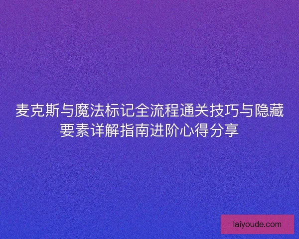 麦克斯与魔法标记全流程通关技巧与隐藏要素详解指南进阶心得分享