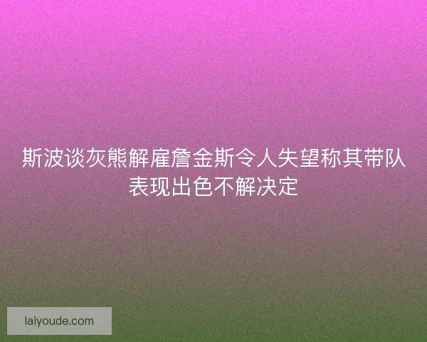 斯波谈灰熊解雇詹金斯令人失望称其带队表现出色不解决定